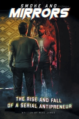 Smoke and Mirrors: The Rise and Fall of a Serial Antipreneur by James, Mike