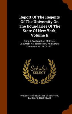 Report Of The Regents Of The University On The Boundaries Of The State Of New York, Volume Ii: Being A Continuation Of Senate Document No. 108 Of 1873 by University of the State of New York