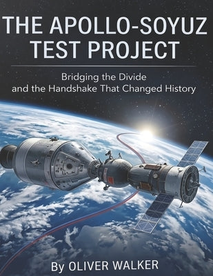 Apollo Soyuz Test Project: Bridging the Divide and the Handshake That Changed History by Walker, Oliver D.