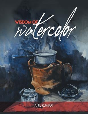 Wisdom of Watercolor by Kumar, Anil