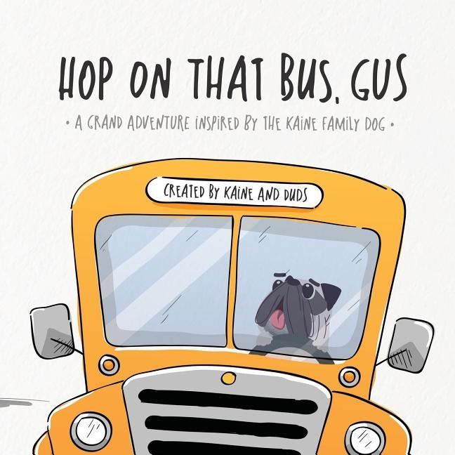 Hop on That Bus, Gus: A Grand Adventure Inspired by the Kaine Family Dog by Duds