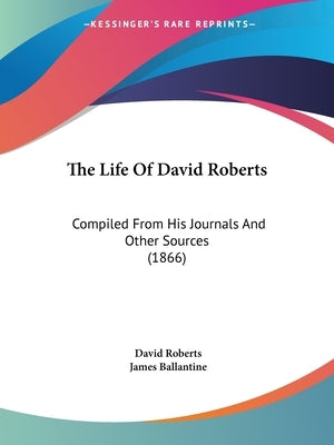 The Life of David Roberts: Compiled from His Journals and Other Sources (1866) by Roberts, David