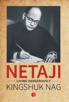 Netaji: Living Dangerously by Nag, Kingshuk