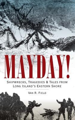 Mayday!: Shipwrecks, Tragedies & Tales from Long Island's Eastern Shore by Field, Van R.