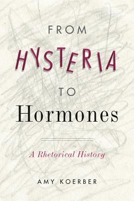 From Hysteria to Hormones: A Rhetorical History by Koerber, Amy