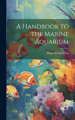 A Handbook to the Marine Aquarium by Gosse, Philip Henry