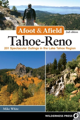 Afoot & Afield: Tahoe-Reno: 201 Spectacular Outings in the Lake Tahoe Region by White, Mike