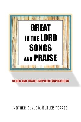 Great Is the Lord Songs and Praise: Songs and Praise Inspired Inspirations by Torres, Mother Claudia Butler