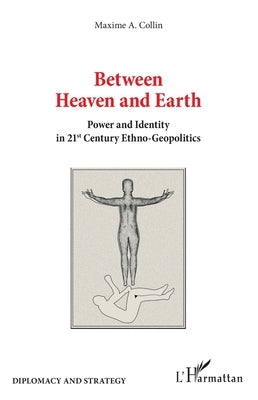 Between Heaven and Earth: Power and Identity in 21st Century Ethno-Geopolitics by Collin Maxime a