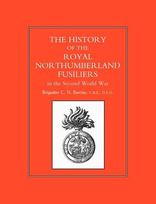 History of the Royal Northumberland Fusiliers in the Second World War by Barclay, Brig C. N.