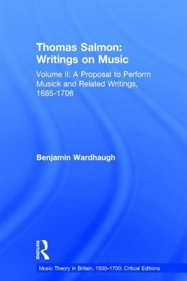 Thomas Salmon: Writings on Music: Volume II: A Proposal to Perform Musick and Related Writings, 1685-1706 by Wardhaugh, Benjamin