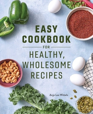 Easy Cookbook for Healthy, Wholesome Recipes: An Easy Cookbook for Balanced Eating by Wittels, Anja Lee