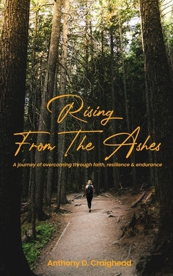 Rising from ashes A journey of overcoming through faith, resilience, and endurance by D. Craighead, Anthony