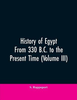 History Of Egypt From 330 B.C. To The Present Time (Volume III) by Rappoport, S.