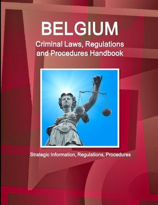 Belgium Criminal Laws, Regulations and Procedures Handbook: Strategic Information, Regulations, Procedures by Ibp, Inc