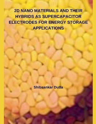2D Nano Materials and Their Hybrids as Supercapacitor Electrodes for Energy Storage Applications by Dutta, Shibsankar