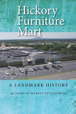 Hickory Furniture Mart: A Landmark History: 60 Years of Market Development by Eller, Richard