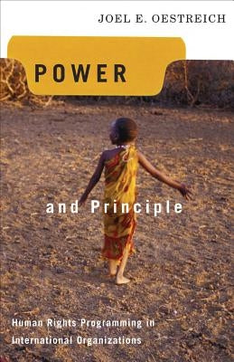 Power and Principle: Human Rights Programming in International Organizations by Oestreich, Joel E.