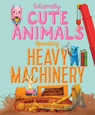 Extremely Cute Animals Operating Heavy Machinery by Gordon, David