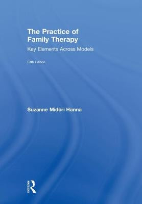 The Practice of Family Therapy: Key Elements Across Models by Hanna, Suzanne Midori