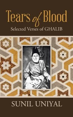 Tears of Blood: Selected Verses of Ghalib by Uniyal, Sunil