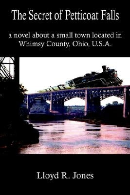 The Secret of Petticoat Falls: a novel about a small town located in Whimsy County, Ohio, U.S.A. by Jones, Lloyd R.
