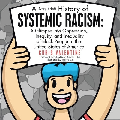 A (Very Brief) History of Systemic Racism: a Glimpse into Oppression, Inequity, and Inequality of Black People in the United States of America by Valentine, Chris