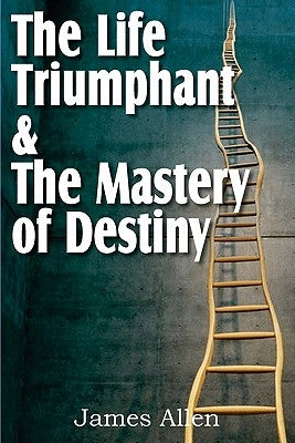The Life Triumphant & The Mastery of Destiny by Allen, James