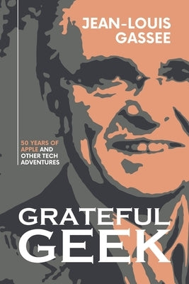 Grateful Geek: 50 Years of Apple and Other Tech Adventures by Gassée, Jean-Louis