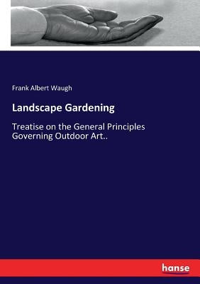 Landscape Gardening: Treatise on the General Principles Governing Outdoor Art.. by Waugh, Frank Albert
