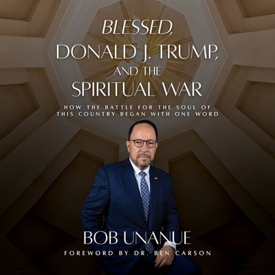 Blessed, Donald J. Trump, and the Spiritual War: How the Battle for the Soul of This Country Began with One Word by Unanue, Robert