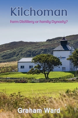 Kilchoman - Farm Distillery or Family Dynasty? by Ward, Graham