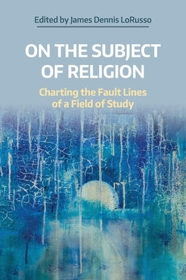 On the Subject of Religion: Charting the Fault Lines of a Field of Study by Lorusso, James Dennis