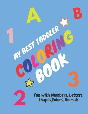 My Best Toddler Coloring Book - Fun with Numbers, Letters, Shapes, Colors, Animals: Children's Activity Coloring Books for Toddlers and Kids Ages 2, . by With Oulivia, Happy