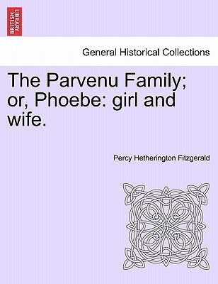 The Parvenu Family; Or, Phoebe: Girl and Wife, Vol. I by Fitzgerald, Percy Hetherington