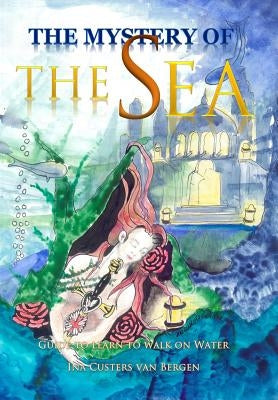 The Mystery of the Sea: Guide to learn to walk on Water by Custers Van Bergen, Ina