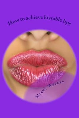 How to achieve kissable lips: 2014 by Wesley, Misty L.