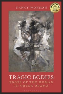 Tragic Bodies: Edges of the Human in Greek Drama by Worman, Nancy