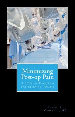 Minimizing Post-op Pain: A 12 Step Program for Surgical Teams by Crockett MD, Susan a.