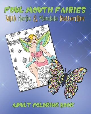 Foul Mouth Fairies Adult Coloring Book with Herbs and Mandala Butterflies: Rude Swear Word Coloring Pages For Fun, Stress Relief And Relaxation by Fantastica Press