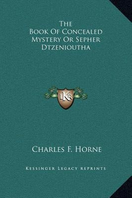 The Book Of Concealed Mystery Or Sepher Dtzenioutha by Horne, Charles F.