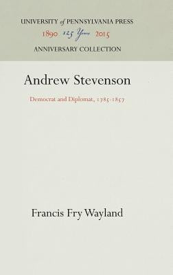 Andrew Stevenson: Democrat and Diplomat, 1785-1857 by Wayland, Francis Fry