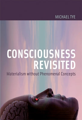 Consciousness Revisited: Materialism Without Phenomenal Concepts by Tye, Michael