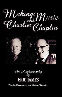 Making Music with Charlie Chaplin: An Autobiography by James, Eric