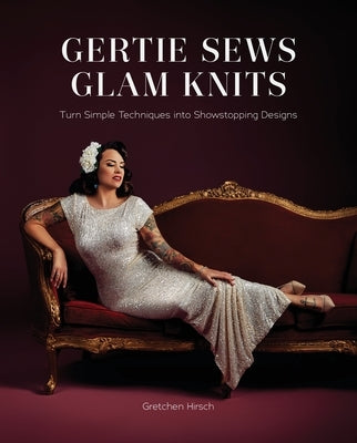 Gertie Sews Glam Knits: Turn Simple Techniques Into Showstopping Designs by Hirsch, Gretchen