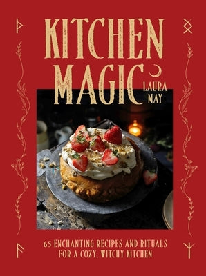 Kitchen Magic: Over 65 Enchanting Recipes and Rituals for a Cozy, Witchy Kitchen by May, Laura