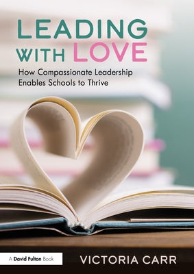 Leading with Love: How Compassionate Leadership Enables Schools to Thrive by Carr, Victoria