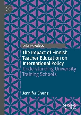 The Impact of Finnish Teacher Education on International Policy: Understanding University Training Schools by Chung, Jennifer