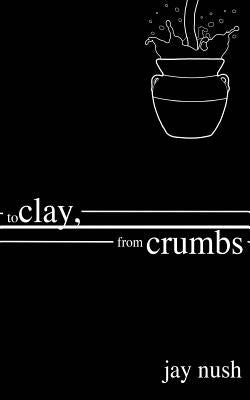 To Clay, from Crumbs by Nush, Jay