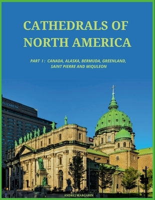 Cathedrals of North America, Part I: Canada, Alaska, Greenland, Bermuda, St. Pierre and Miquelon by Margarin, Andrej